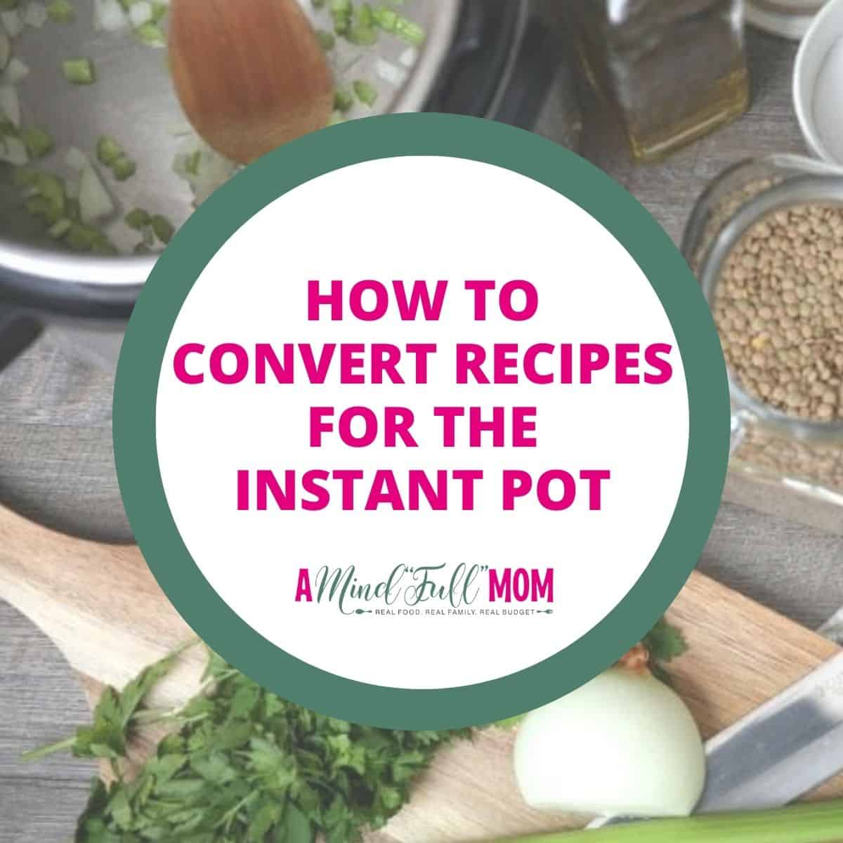 Picture of Instant pot with ingredients and recipe card in background with text overlay that reads how to convert recipes for the Instant Pot.